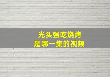 光头强吃烧烤是哪一集的视频