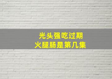 光头强吃过期火腿肠是第几集