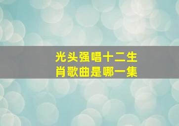 光头强唱十二生肖歌曲是哪一集