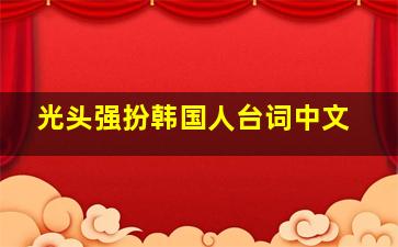 光头强扮韩国人台词中文