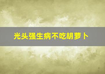 光头强生病不吃胡萝卜