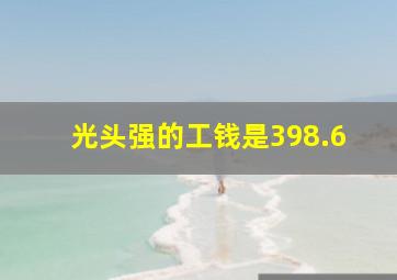 光头强的工钱是398.6