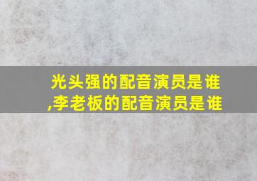 光头强的配音演员是谁,李老板的配音演员是谁