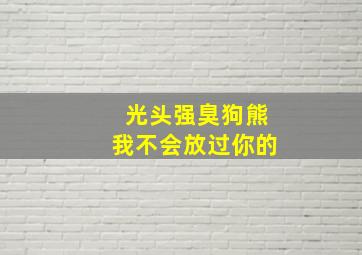 光头强臭狗熊我不会放过你的