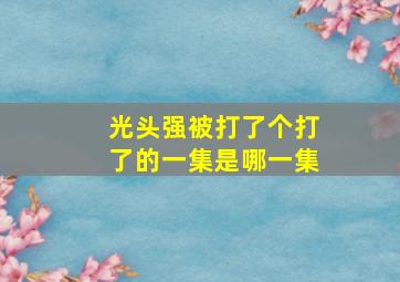 光头强被打了个打了的一集是哪一集