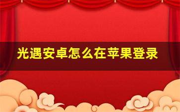 光遇安卓怎么在苹果登录