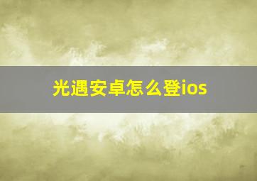 光遇安卓怎么登ios