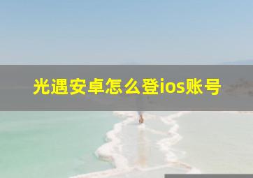 光遇安卓怎么登ios账号