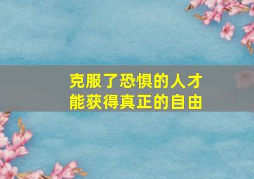 克服了恐惧的人才能获得真正的自由