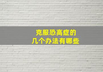 克服恐高症的几个办法有哪些