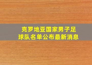 克罗地亚国家男子足球队名单公布最新消息