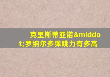 克里斯蒂亚诺·罗纳尔多弹跳力有多高