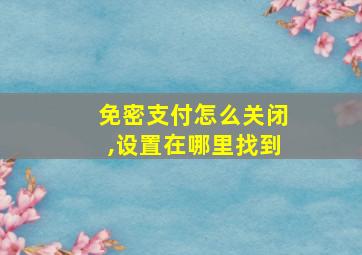 免密支付怎么关闭,设置在哪里找到