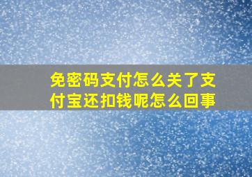 免密码支付怎么关了支付宝还扣钱呢怎么回事