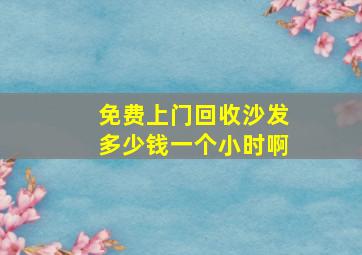 免费上门回收沙发多少钱一个小时啊