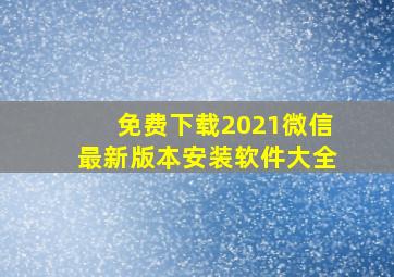 免费下载2021微信最新版本安装软件大全