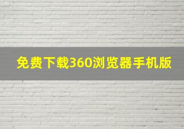 免费下载360浏览器手机版