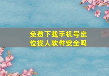 免费下载手机号定位找人软件安全吗