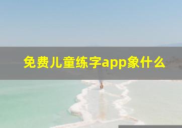 免费儿童练字app象什么