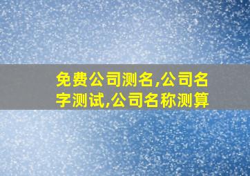 免费公司测名,公司名字测试,公司名称测算