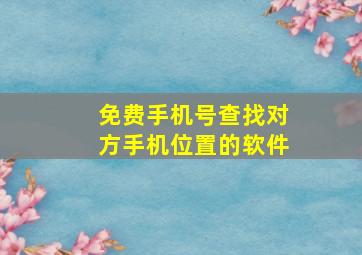 免费手机号查找对方手机位置的软件