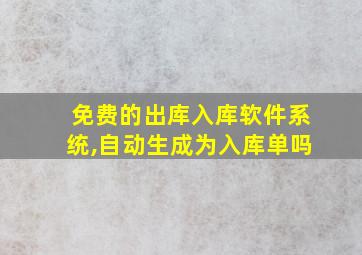 免费的出库入库软件系统,自动生成为入库单吗