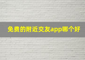 免费的附近交友app哪个好