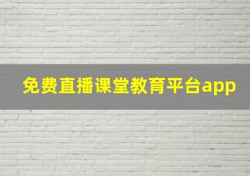 免费直播课堂教育平台app