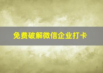 免费破解微信企业打卡