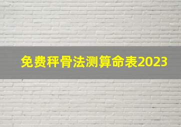 免费秤骨法测算命表2023