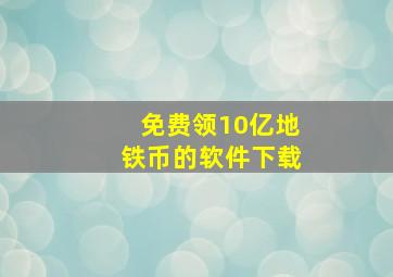 免费领10亿地铁币的软件下载