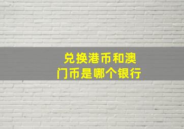 兑换港币和澳门币是哪个银行