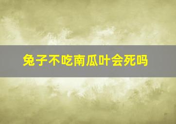 兔子不吃南瓜叶会死吗