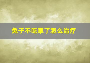 兔子不吃草了怎么治疗