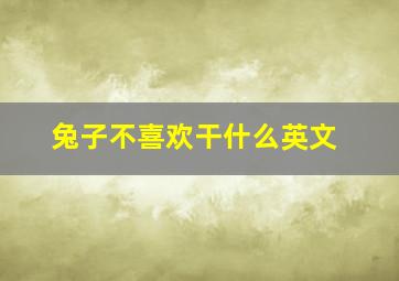 兔子不喜欢干什么英文