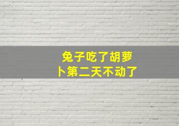 兔子吃了胡萝卜第二天不动了