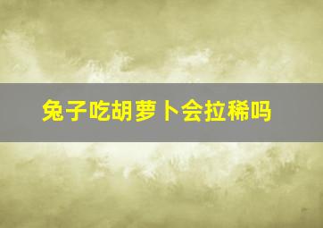 兔子吃胡萝卜会拉稀吗