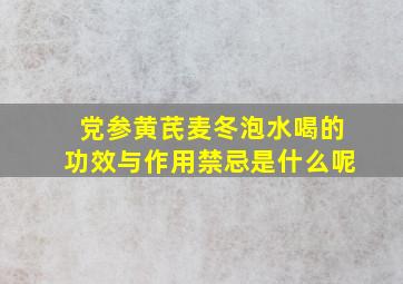 党参黄芪麦冬泡水喝的功效与作用禁忌是什么呢