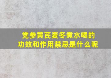 党参黄芪麦冬煮水喝的功效和作用禁忌是什么呢