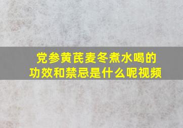 党参黄芪麦冬煮水喝的功效和禁忌是什么呢视频