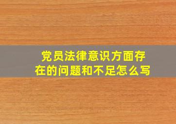 党员法律意识方面存在的问题和不足怎么写