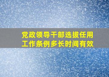 党政领导干部选拔任用工作条例多长时间有效