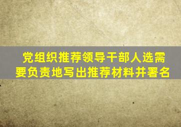 党组织推荐领导干部人选需要负责地写出推荐材料并署名