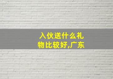 入伙送什么礼物比较好,广东