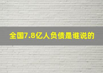 全国7.8亿人负债是谁说的