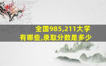 全国985,211大学有哪些,录取分数是多少