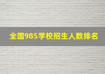 全国985学校招生人数排名