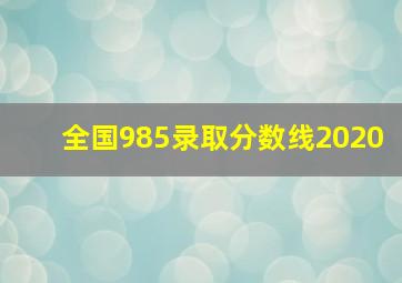 全国985录取分数线2020