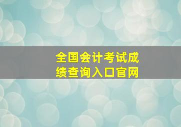 全国会计考试成绩查询入口官网