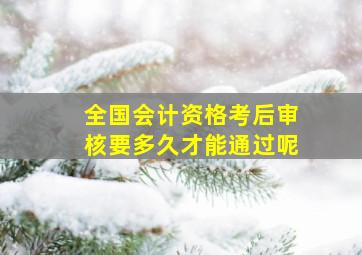 全国会计资格考后审核要多久才能通过呢